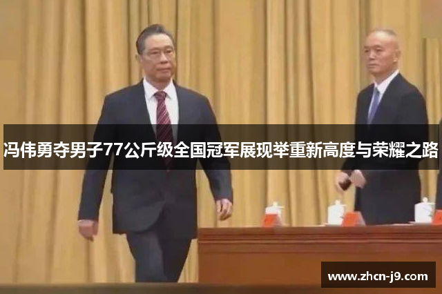冯伟勇夺男子77公斤级全国冠军展现举重新高度与荣耀之路