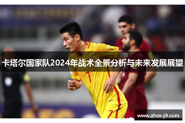 卡塔尔国家队2024年战术全景分析与未来发展展望
