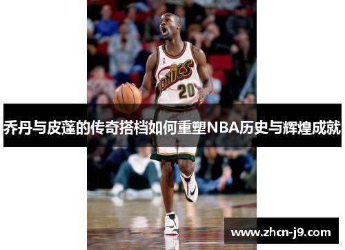乔丹与皮蓬的传奇搭档如何重塑NBA历史与辉煌成就