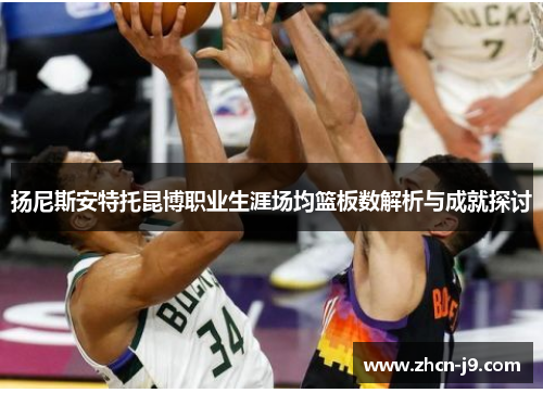 扬尼斯安特托昆博职业生涯场均篮板数解析与成就探讨