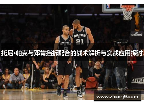 托尼·帕克与邓肯挡拆配合的战术解析与实战应用探讨