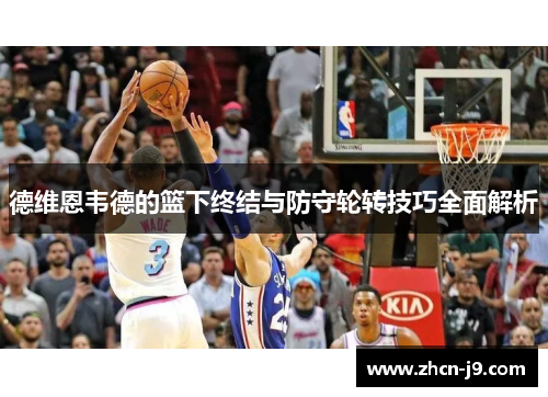 德维恩韦德的篮下终结与防守轮转技巧全面解析