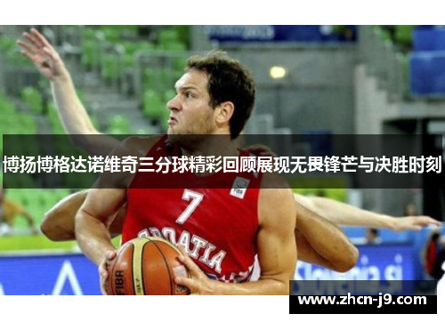 博扬博格达诺维奇三分球精彩回顾展现无畏锋芒与决胜时刻