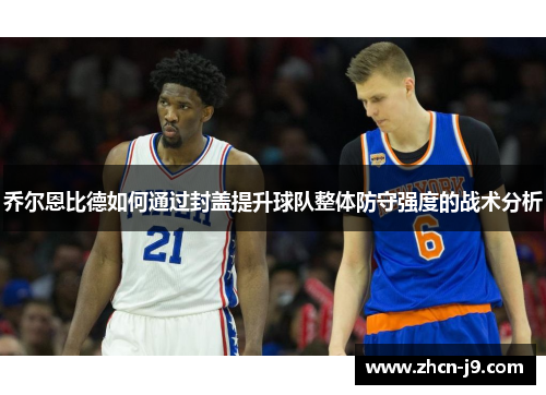 乔尔恩比德如何通过封盖提升球队整体防守强度的战术分析