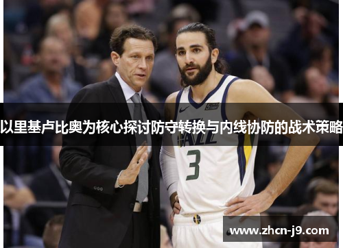 以里基卢比奥为核心探讨防守转换与内线协防的战术策略