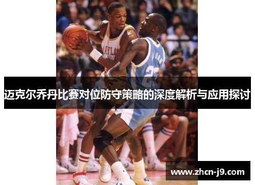迈克尔乔丹比赛对位防守策略的深度解析与应用探讨