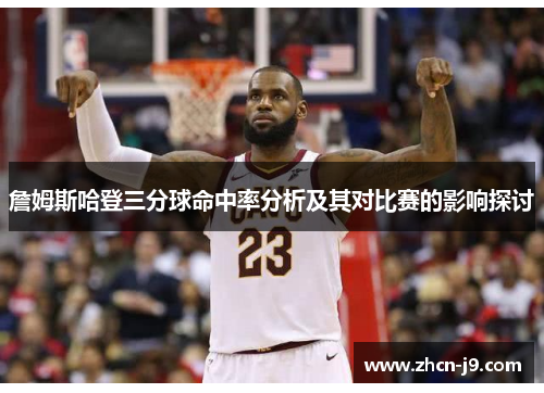 詹姆斯哈登三分球命中率分析及其对比赛的影响探讨