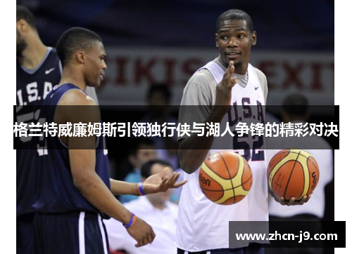 格兰特威廉姆斯引领独行侠与湖人争锋的精彩对决