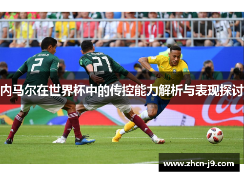 内马尔在世界杯中的传控能力解析与表现探讨