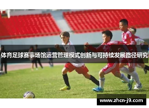 体育足球赛事场馆运营管理模式创新与可持续发展路径研究