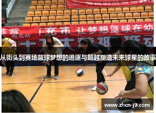 从街头到赛场篮球梦想的追逐与超越塑造未来球星的故事