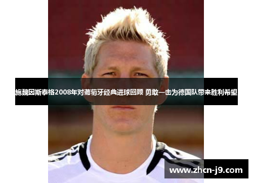 施魏因斯泰格2008年对葡萄牙经典进球回顾 勇敢一击为德国队带来胜利希望