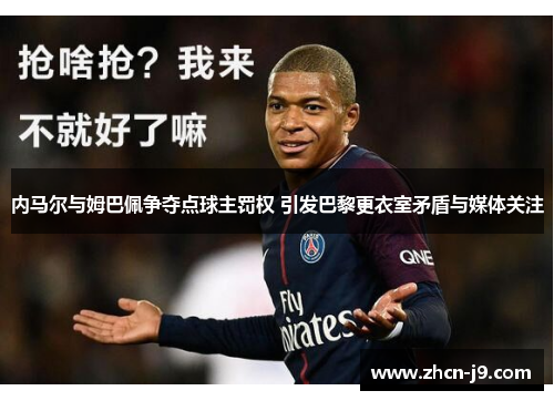 内马尔与姆巴佩争夺点球主罚权 引发巴黎更衣室矛盾与媒体关注