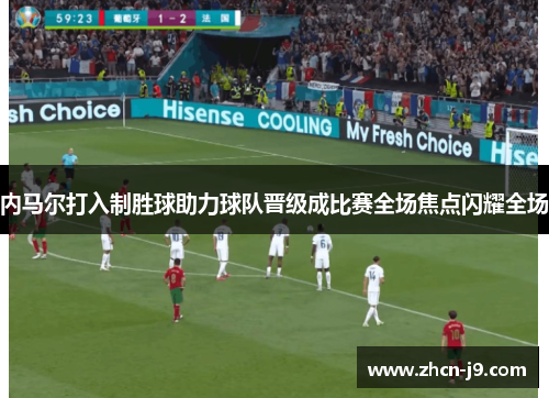 内马尔打入制胜球助力球队晋级成比赛全场焦点闪耀全场