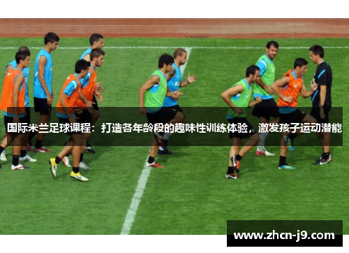 国际米兰足球课程：打造各年龄段的趣味性训练体验，激发孩子运动潜能