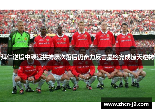 拜仁逆境中顽强拼搏屡次落后仍奋力反击最终完成惊天逆转