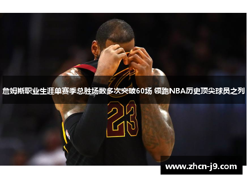 詹姆斯职业生涯单赛季总胜场数多次突破60场 领跑NBA历史顶尖球员之列