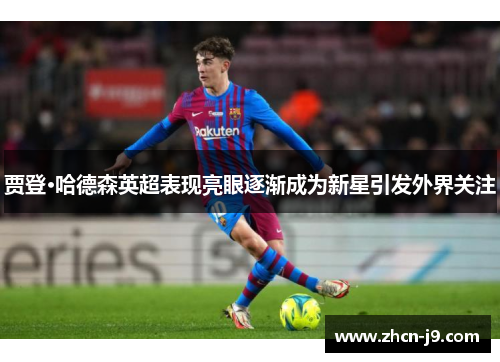 贾登·哈德森英超表现亮眼逐渐成为新星引发外界关注