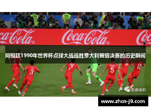 阿根廷1990年世界杯点球大战战胜意大利晋级决赛的历史瞬间