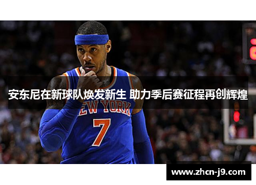 安东尼在新球队焕发新生 助力季后赛征程再创辉煌