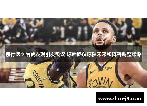 独行侠季后赛表现引发热议 球迷热议球队未来和阵容调整策略