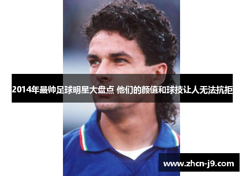 2014年最帅足球明星大盘点 他们的颜值和球技让人无法抗拒