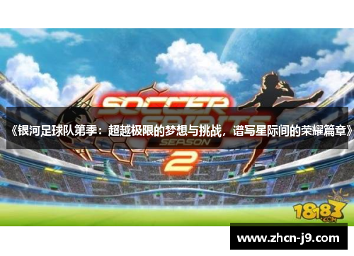 《银河足球队第季：超越极限的梦想与挑战，谱写星际间的荣耀篇章》
