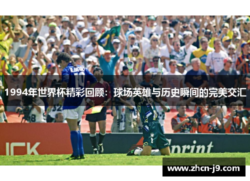 1994年世界杯精彩回顾：球场英雄与历史瞬间的完美交汇
