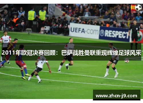 2011年欧冠决赛回顾：巴萨战胜曼联重现辉煌足球风采