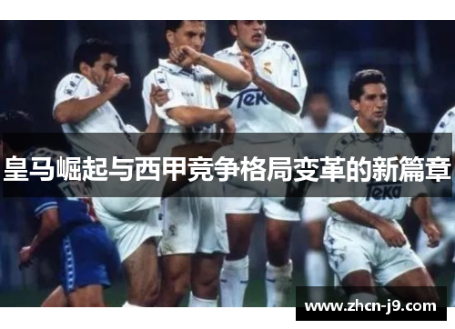 皇马崛起与西甲竞争格局变革的新篇章