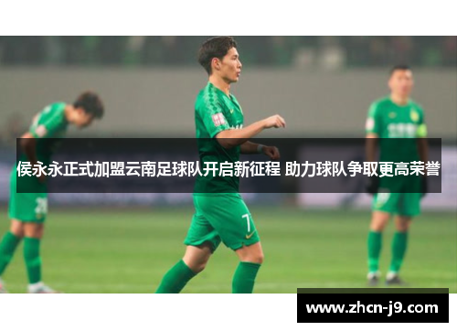 侯永永正式加盟云南足球队开启新征程 助力球队争取更高荣誉