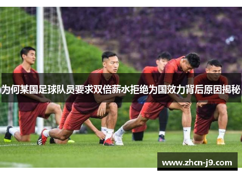 为何某国足球队员要求双倍薪水拒绝为国效力背后原因揭秘