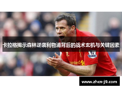 卡拉格揭示森林逆袭利物浦背后的战术玄机与关键因素
