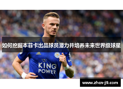如何挖掘本菲卡出品球员潜力并培养未来世界级球星