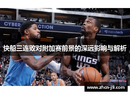 快船三连败对附加赛前景的深远影响与解析