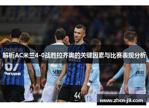解析AC米兰4-0战胜拉齐奥的关键因素与比赛表现分析