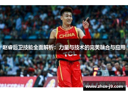 赵睿后卫技能全面解析：力量与技术的完美融合与应用