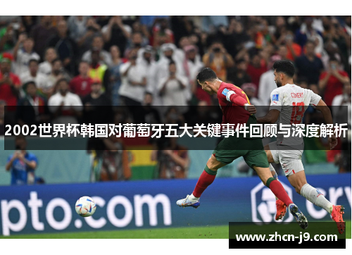 2002世界杯韩国对葡萄牙五大关键事件回顾与深度解析