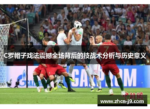 C罗帽子戏法震撼全场背后的技战术分析与历史意义