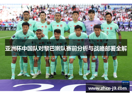 亚洲杯中国队对黎巴嫩队赛前分析与战略部署全解