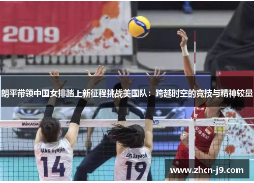 朗平带领中国女排踏上新征程挑战美国队：跨越时空的竞技与精神较量