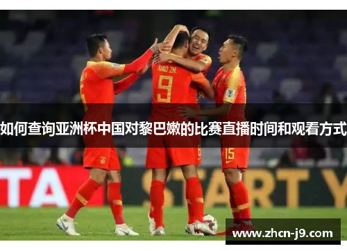 如何查询亚洲杯中国对黎巴嫩的比赛直播时间和观看方式