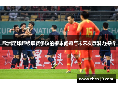 欧洲足球超级联赛争议的根本问题与未来发展潜力探析