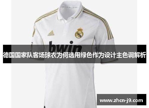 德国国家队客场球衣为何选用绿色作为设计主色调解析