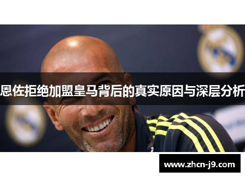 恩佐拒绝加盟皇马背后的真实原因与深层分析