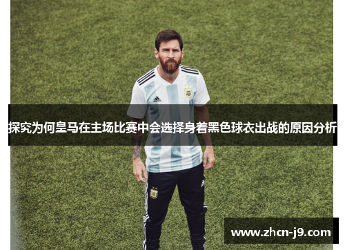 探究为何皇马在主场比赛中会选择身着黑色球衣出战的原因分析