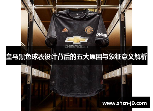 皇马黑色球衣设计背后的五大原因与象征意义解析