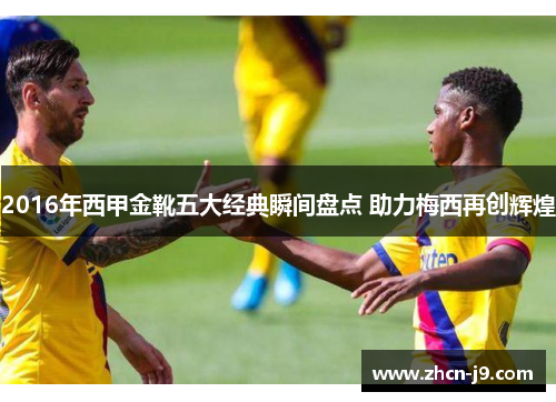 2016年西甲金靴五大经典瞬间盘点 助力梅西再创辉煌