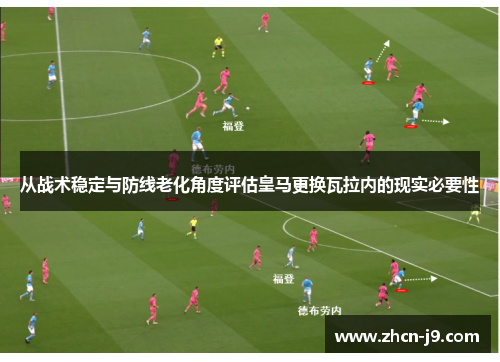从战术稳定与防线老化角度评估皇马更换瓦拉内的现实必要性