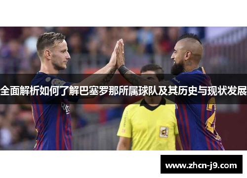 全面解析如何了解巴塞罗那所属球队及其历史与现状发展
